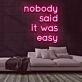 Nobody Said It Was Easy Neon Sign