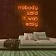 Nobody Said It Was Easy Neon Sign