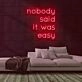 Nobody Said It Was Easy Neon Sign