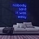 Nobody Said It Was Easy Neon Sign