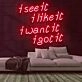See It Like It Want It Got It Neon Sign