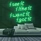 See It Like It Want It Got It Neon Sign