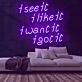 See It Like It Want It Got It Neon Sign