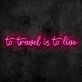 To Travel is To Live Neon Sign