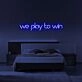 We Play To Win Neon Sign