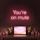 Youre On Mute Neon Sign