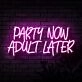 Party Now Adult Later Neon Sign