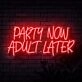 Party Now Adult Later Neon Sign
