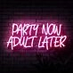 Party Now Adult Later Neon Sign