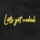 Lets Get Naked Neon Sign