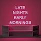 Late Nights Early Mornings Neon Sign