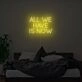 All We Have Is Now Neon Sign