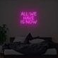 All We Have Is Now Neon Sign