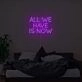 All We Have Is Now Neon Sign