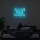 All We Have Is Now Neon Sign