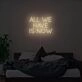 All We Have Is Now Neon Sign