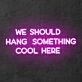'We should hang something cool here' neon sign