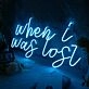 When I Was Lost Neon Sign
