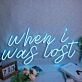 When I Was Lost Neon Sign