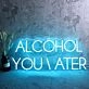 ALCOHOL YOU LATER Neon Sign