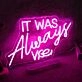 IT WAS ALWAYS YOU Pink Neon LED Sign