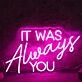IT WAS ALWAYS YOU Pink Neon LED Sign