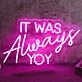 IT WAS ALWAYS YOU Pink Neon LED Sign