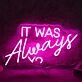 IT WAS ALWAYS YOU Pink Neon LED Sign