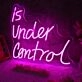 Is Under Control Neon Sign