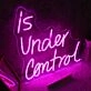 Is Under Control Neon Sign