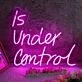 Is Under Control Neon Sign