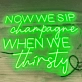 Now We Sip Champagne When We Are Thirsty LED Neon Sign
