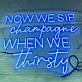 Now We Sip Champagne When We Are Thirsty LED Neon Sign