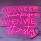 Now We Sip Champagne When We Are Thirsty LED Neon Sign