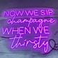 Now We Sip Champagne When We Are Thirsty LED Neon Sign