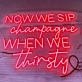 Now We Sip Champagne When We Are Thirsty LED Neon Sign