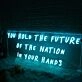 You Hold The Future Of The Nation In Your Hands Neon Sign