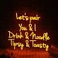 Let's Pair You And I Drink And Noodle Tipsy And Toasty Neon Sign
