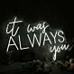 It Was Always You White Custom Neon Sign