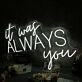 It Was Always You White Custom Neon Sign
