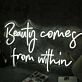 Beauty Come From Within White Neon Sign