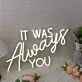 It Was Always You White Custom LED Neon Sign