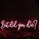 But Did You Die Red Neon Sign