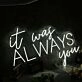 It Was Always You White Custom Neon LED Sign