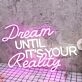 Dream Until It Is Your Reality Custom Neon Sign