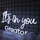 It is In You Greator White Neon Sign
