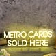 Metro Cards Sold Here Yellow Neon Sign