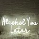 Alcohol You Later White Neon Sign