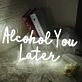 Alcohol You Later White Neon Sign
