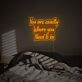 You Are Excatly You Need To Be LED Neon Sign